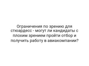 Ограничения по зрению для стюардесс — могут ли кандидаты с плохим зрением пройти отбор и получить работу в авиакомпании?