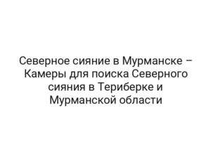 Северное сияние в Мурманске – Камеры для поиска Северного сияния в Териберке и Мурманской области