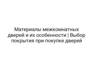Материалы межкомнатных дверей и их особенности | Выбор покрытия при покупке дверей