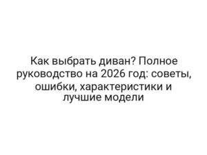Как выбрать диван? Полное руководство на 2026 год: советы, ошибки, характеристики и лучшие модели